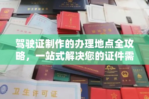 米易驾驶证制作的办理地点全攻略，一站式解决您的证件需求